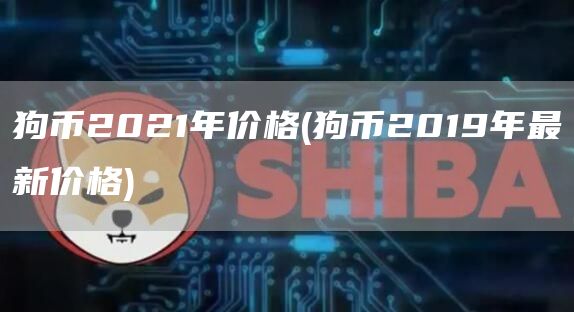狗币2021年价格 - 狗币2019年最新价格
